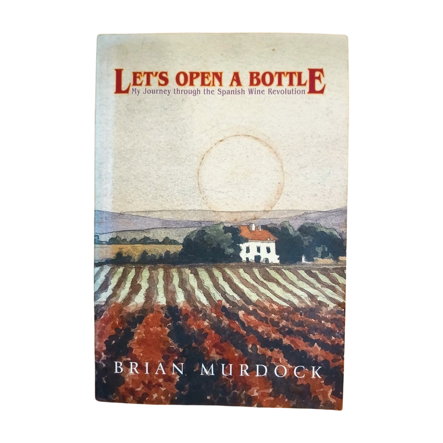 Let's Open A Bottle: My Journey Through The Spanish Wine Revolution by Brian Murdock