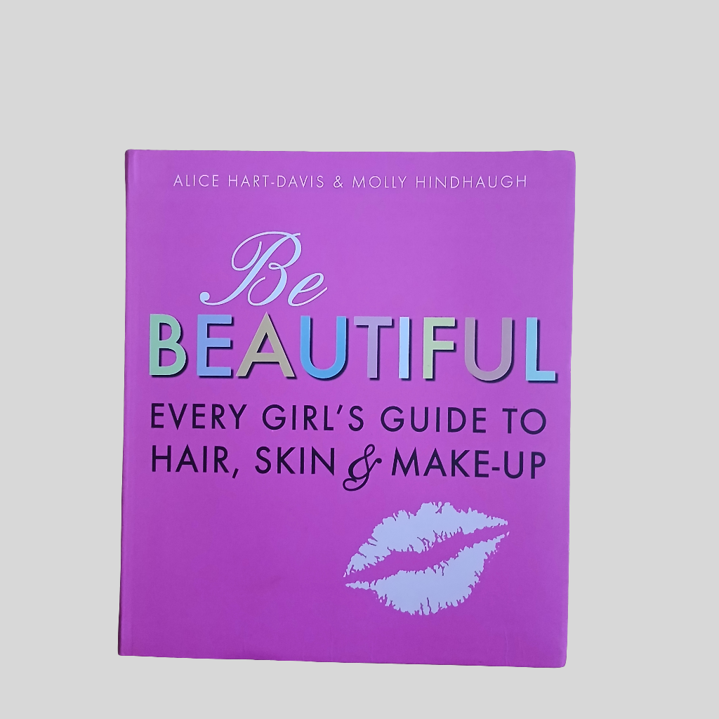 Be Beautiful - Every Girl's Guide To Hair, Skin & Make-Up by Alice Hart-Davis & Molly Hindhaugh