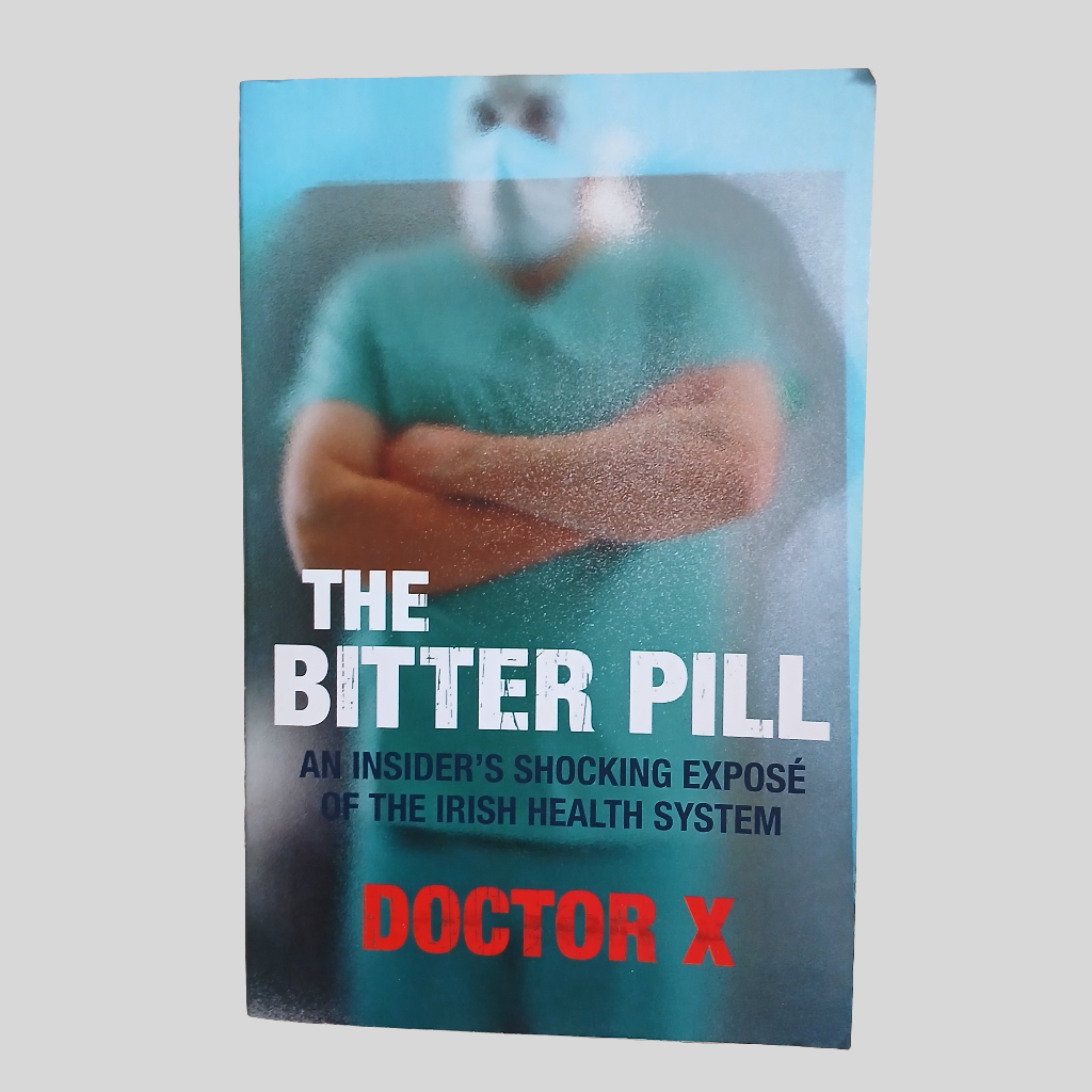 The Bitter Pill: An Insider's Shocking Expose Of The Irish Health System by Doctor X
